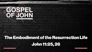 The Gospel of John | The Embodiment of the Resurrection Life