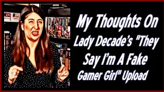 My Thoughts On Lady Decade's "They Say I'm A Fake Gamer Girl" Upload