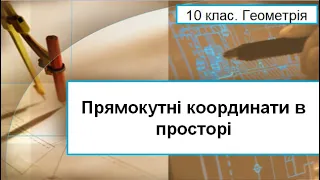 Урок №12. Прямокутні координати в просторі (10 клас. Геометрія)