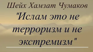 Шейх Хамзат Чумаков / Ислам это не терроризм и не экстремизм!