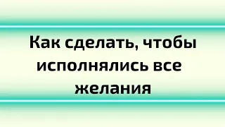 Как сделать так, чтобы исполнялись все желания.