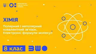 8 клас. Хімія. Полярний і неполярний ковалентний зв'язок. Електронні формули молекул