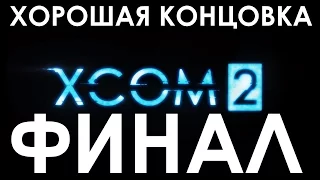 XCOM 2 КОНЦОВКА / ФИНАЛ / ХОРОШАЯ КОНЦОВКА