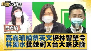 高嘉瑜槓蔡英文挺林智堅令 林濁水批她對X台大啥決斷 新聞大白話 20220811