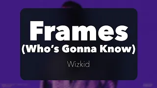 Wizkid - Frames (Who's Gonna Know) (Official Lyrics)