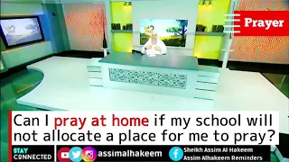 Can I pray at home if the school does not allocate a place for the students to pray? Assim al hakeem