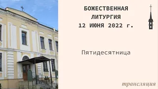 Божественная Литургия. Троица. 12 июня 2022 г.