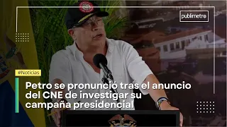 Las palabras de Petro, tras el anuncio del CNE de investigar su campaña presidencial