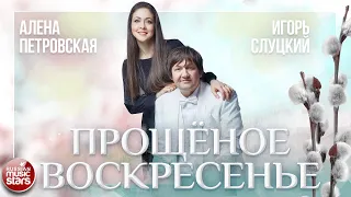 АЛЁНА ПЕТРОВСКАЯ И ИГОРЬ СЛУЦКИЙ — ПРОЩЁНОЕ ВОСКРЕСЕНЬЕ ★ НОВАЯ ПЕСНЯ ★ НОВЫЙ ХИТ ★