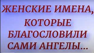 Женские имена, которые благословили сами Ангелы... Самые сильные по энергетике имена.