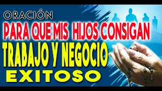 La Oración para que  TUS HIJOS  *CONSIGAN* ESE TRABAJO Y NEGOCIO EXITOSO* mándaselas a ellos