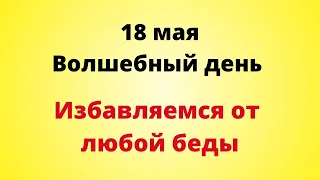 18 Мая - Волшебный день. Избавляемся от любой беды | Лунный Календарь