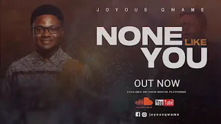 Joyous Qwame - None Like You
