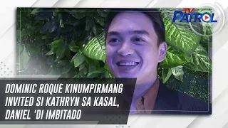 Dominic Roque kinumpirmang invited si Kathryn sa kasal, Daniel 'di imbitado | TV Patrol