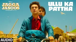 Ullu Ka Pattha Full Audio Song | Jagga Jasoos | Ranbir Katrina | Pritam Amitabh B Arijit Singh