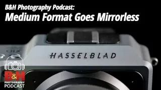 B&H Photography Podcast: Medium Format Goes Mirrorless