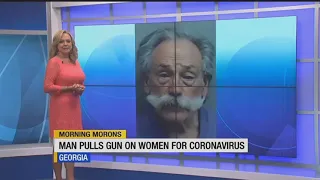 Morning Morons: Man pulls a gun on women for coronavirus