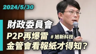 【國昌質詢】P2P再爆雷　金管會看報紙才得知？｜2024-05-30｜財政委員會