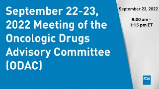 September 22-23, 2022 Meeting of the Oncologic Drugs Advisory Committee (ODAC) - Day 2