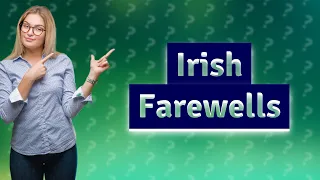 How do the Irish say goodbye?