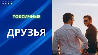 ТОКСИЧНЫЕ ДРУЗЬЯ - КТО ЭТО? ПЕРЕСМОТРИ СВОЙ КРУГ ОБЩЕНИЯ