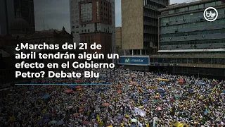 ¿Marchas del 21 de abril tendrán algún efecto en el Gobierno Petro? Debate en Mañanas Blu