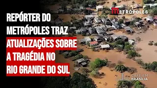 Repórter do Metrópoles traz atualizações sobre a tragédia no Rio Grande do Sul