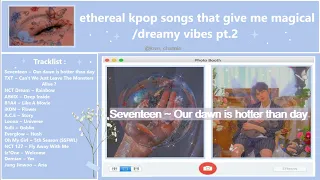 ethereal kpop songs that give me magical / dreamy vibes pt.2 ~ a kpop playlist  ♡⋆.˚