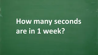 How many seconds are in 1 week?