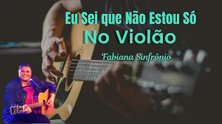 Como Tocar Eu Sei que Não Estou Só Fabiana Sinfrônio - Cover (Bruna Karla) | Aula de Violão