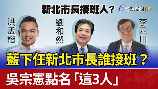 藍下任新北市長誰接班？ 吳宗憲點名「這3人」