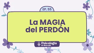 El perdón: descubre la magia de perdonar | Psicología al Desnudo - T1 E55