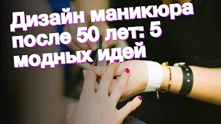 Дизайн маникюра после 50 лет: 5 модных идей