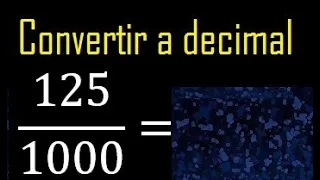 Convertir 125/1000 a decimal , transformar fraccion a decimales