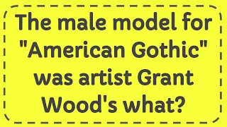 The male model for "American Gothic" was artist Grant Wood's what?