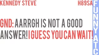 KENNEDY STEVE: AAARGHH IS NOT A GOOD ANSWER!!!