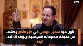 لأول مرّة سمير الوافي في كبّر الأذان يكشف عن حقيقة طموحاته السياسية ويؤكد أنا ضد..(ج2)