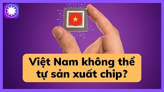 Việt Nam không thể tự sản xuất chip?
