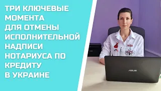 КАК ОТМЕНИТЬ ИСПОЛНИТЕЛЬНУЮ НАДПИСЬ НОТАРИУСА ПО КРЕДИТУ В УКРАИНЕ / ТРИ КЛЮЧЕВЫЕ МОМЕНТА