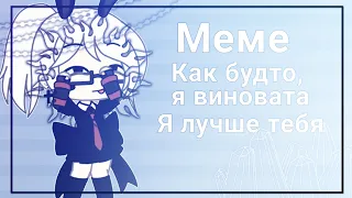 [☁]Меме | Ты так говоришь, как будто я виновата, что я лучше тебя | Gacha club [☁]