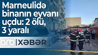 Marneulidə azərbaycanlıların sıx yaşadığı ərazidə binanın eyvanı uçdu: 2 ölü, 3 yaralı – ARB Xəbər