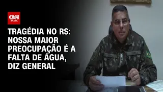 Tragédia no RS: Nossa maior preocupação é a falta de água, diz general | CNN 360º