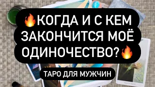 🔥КОГДА И С КЕМ ЗАКОНЧИТСЯ МОЁ ОДИНОЧЕСТВО?🔥 Таро для мужчин. Таро онлайн.