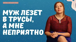 Муж лезет в трусы, а мне неприятно / Анна Лукьянова