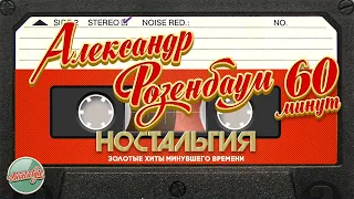 АЛЕКСАНДР РОЗЕНБАУМ ✬ 60 МИНУТ ДУШЕВНЫХ ПЕСЕН ✬ ЗОЛОТЫЕ ХИТЫ МИНУВШЕГО ВРЕМЕНИ ✬ НОСТАЛЬГИЯ ✬