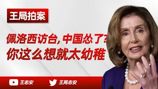 王局拍案｜佩洛西访台，中国怂了？你这么想就太幼稚了。20220805