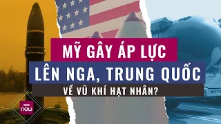 Mỹ gây áp lực lên Nga vàTrung Quốc vì tỏ ra "không mặn mà" với chính sách hạt nhân của Washington?