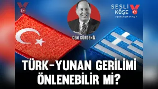 Türk Yunan gerilimi önlenebilir mi? | Cem Gürdeniz | Sesli Köşe