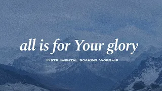 ALL IS FOR YOUR GLORY || INSTRUMENTAL SOAKING WORSHIP || PIANO & PAD PRAYER SONG