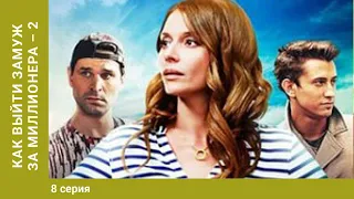 Как выйти замуж за миллионера 2. 8 серия. Мелодрама. Фильм. Лучшие сериалы